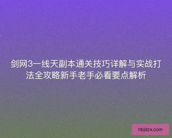 剑网3一线天副本通关技巧详解与实战打法全攻略新手老手必看要点解析