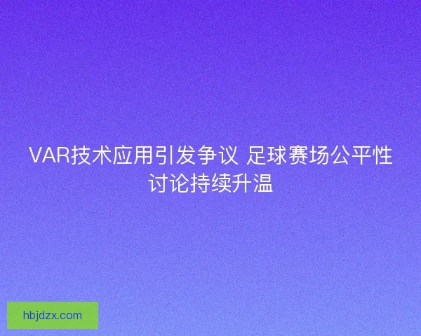 VAR技术应用引发争议 足球赛场公平性讨论持续升温